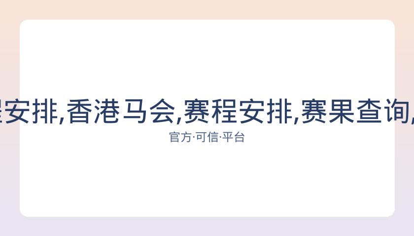 香港马会,资讯,赛程安排,香港马会,赛程安排,赛果查询,马匹资料,赛事动态
