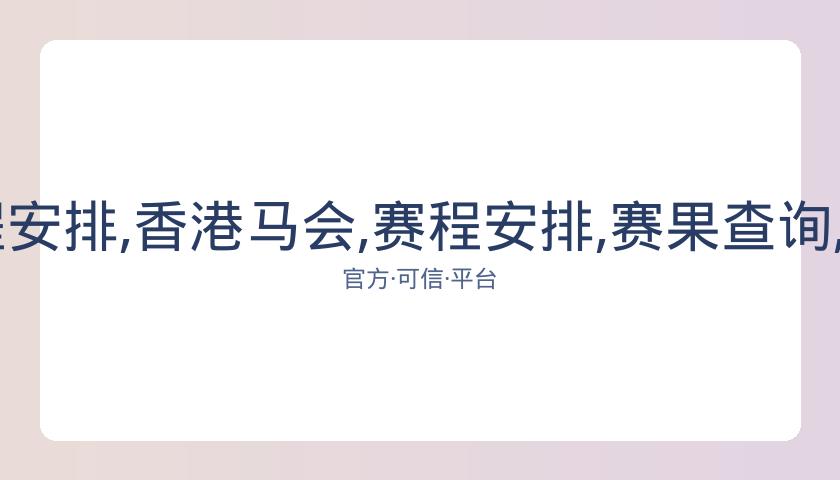 香港马会,资讯,赛程安排,香港马会,赛程安排,赛果查询,马匹资料,赛事动态